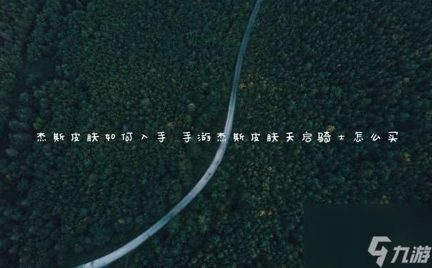 杰斯皮膚怎么入手 手游杰斯皮膚天啟騎士怎么買