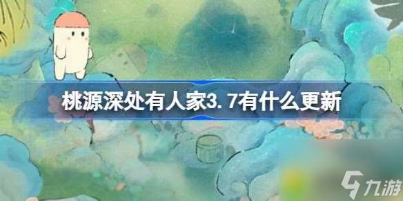 桃源深处有人家3.7有什么更新-桃源3月7日更新内容介绍