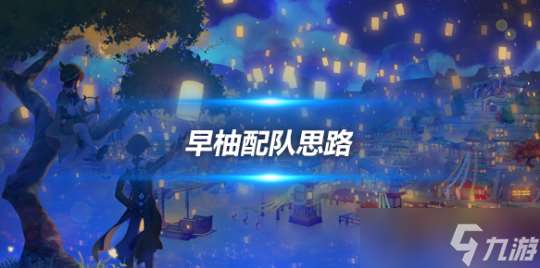 早柚角色養(yǎng)成攻略 早柚角色配隊思路解析
