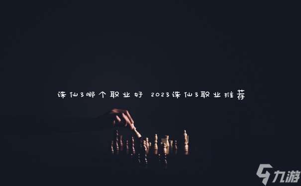 誅仙3哪個職業好 2023誅仙3職業推薦