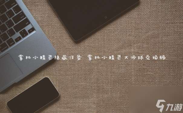 掌機小精靈隱藏任務 掌機小精靈大師球兌換碼
