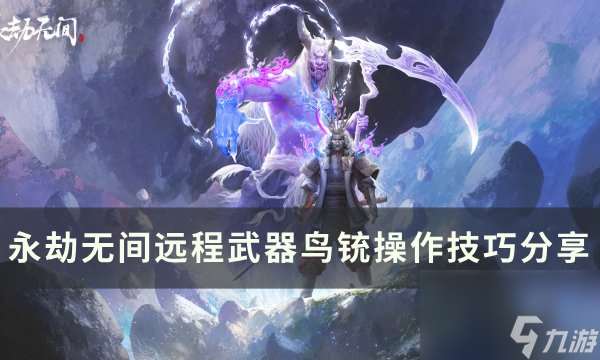 《永劫无间》鸟铳怎么用 远程武器鸟铳操作技巧推荐