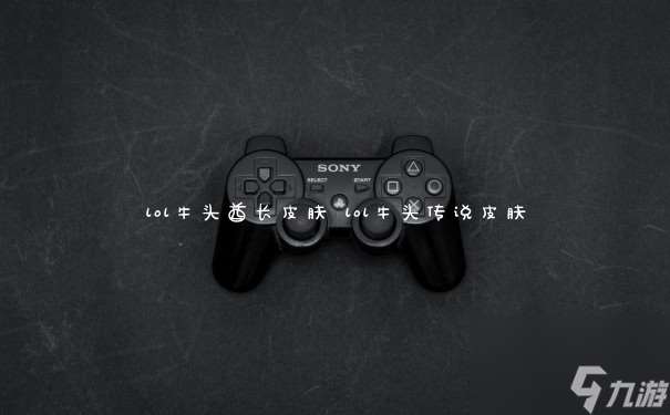 lol牛頭酋長皮膚 lol牛頭傳說皮膚