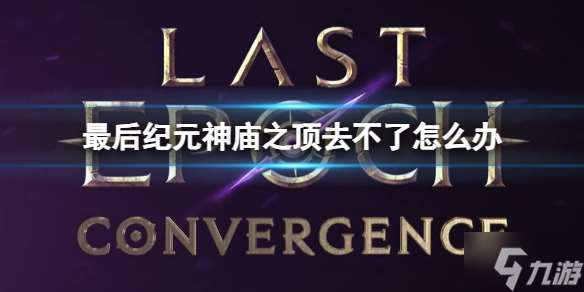 《最后紀元》神廟之頂去不了解決辦法 有困擾的小可愛看過來