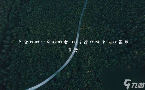 辛德拉哪個皮膚好看 lol辛德拉哪個皮膚最具手感