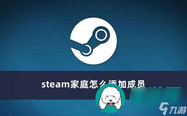 steam家庭怎么添加成员-steam家庭添加成员方法介绍