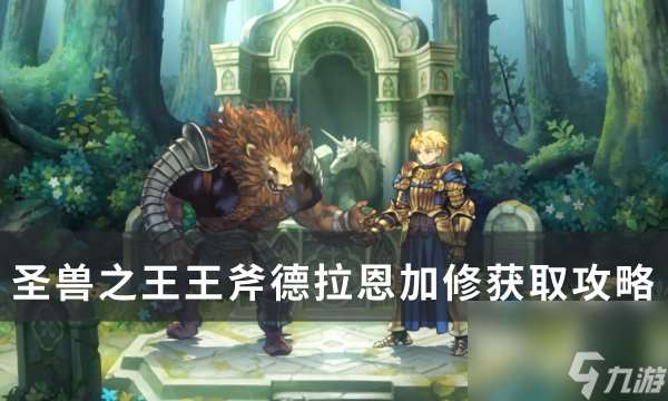 《圣兽之王》王斧德拉恩加修怎么获取 王斧德拉恩加修获取攻略