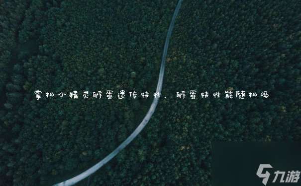 掌機(jī)小精靈孵蛋遺傳特性 孵蛋特性能隨機(jī)嗎