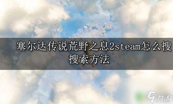 塞尔达传说荒野之息在steam叫什么 塞尔达传说荒野之息2steam优惠