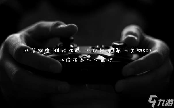 雙星物語1詳細攻略 雙星物語2第一關(guān)的BOSS應(yīng)該怎么打最好