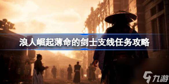 浪人崛起薄命的劍士支線任務攻略 解鎖隱藏劇情 助力劍士逆襲