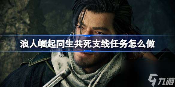 浪人崛起同生共死支线任务怎么做 浪人崛起同生共死支线任务攻略推荐