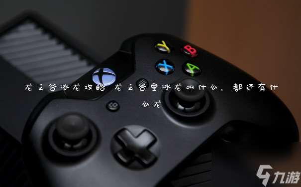 龙之谷冰龙攻略 龙之谷里冰龙叫什么 都还有什么龙