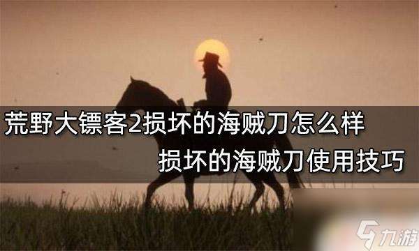 荒野大镖客2海盗弯刀在哪 荒野大镖客2损坏的海贼刀有什么使用技巧