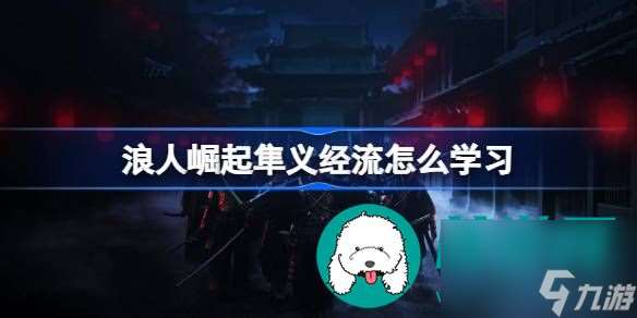 浪人崛起隼義經流怎么學習-浪人崛起隼義經流學習技巧怎么