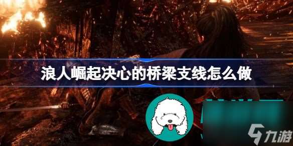 浪人崛起決心的橋梁支線任務怎么完成-浪人崛起決心的橋梁支線任務完成方法介紹