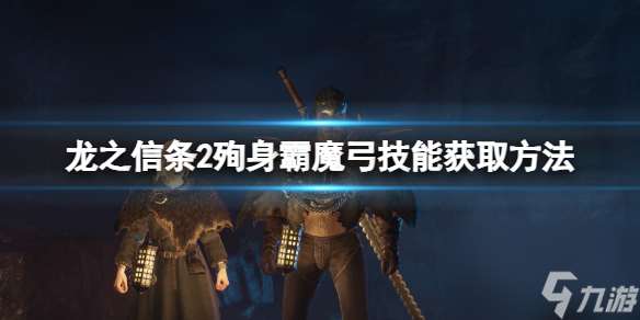 龙之信条2魔弓手大师技——殉身霸魔弓获取全攻略