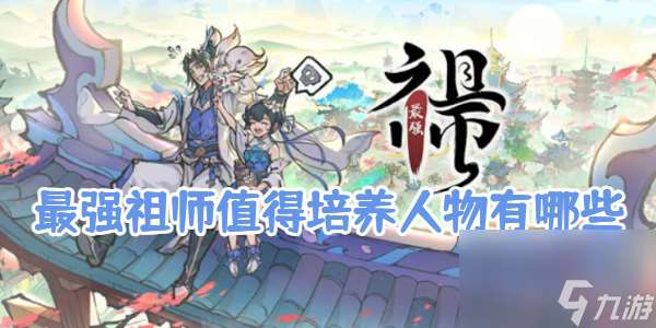 最强祖师值得培养人物有什么