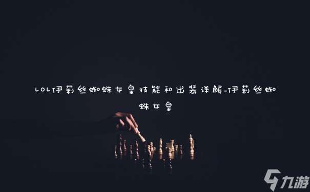 LOL伊莉絲蜘蛛女皇技能和出裝詳解_伊莉絲蜘蛛女皇