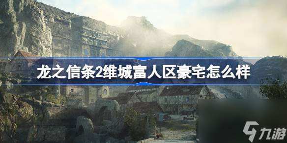 龙之信条2维城富人区豪宅怎么样 龙之信条2维城富人区豪宅推荐