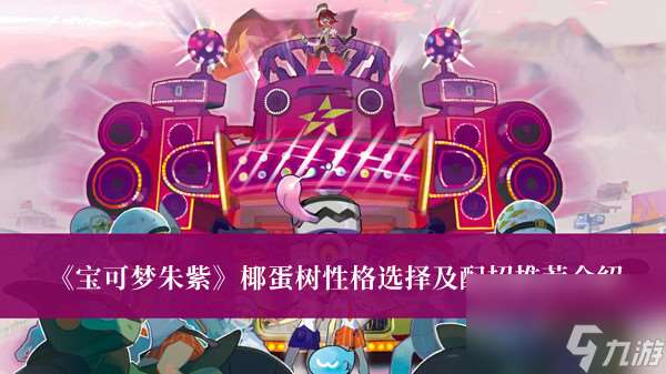 寶可夢朱紫椰蛋樹性格選擇及配招推薦介紹