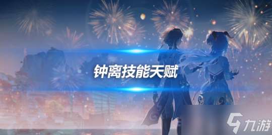 钟离角色攻略心得 钟离角色技能天赋解析