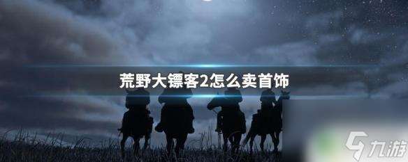 荒野大镖客2珠宝哪里买 荒野大镖客2首饰怎么卖掉