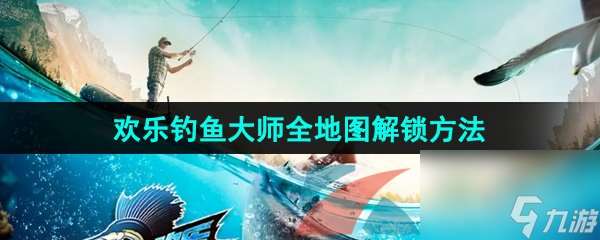 歡樂釣魚大師全地圖解鎖方法