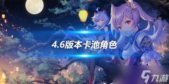 4.6版本卡池角色介绍 上下半期卡池介绍