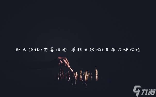 秋之回憶7完美攻略 求秋之回憶6三角波動(dòng)攻略