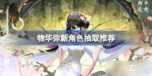 物华弥新角色抽取推荐介绍 物华弥新角色该怎么抽