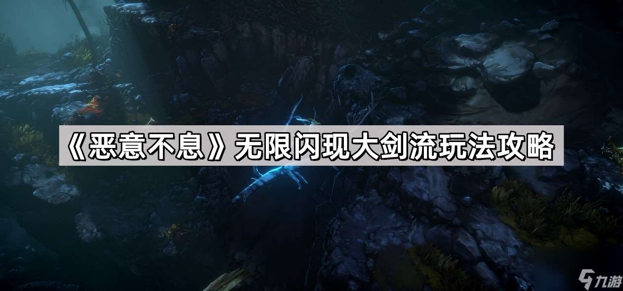 《恶意不息》无限闪现大剑流玩法攻略