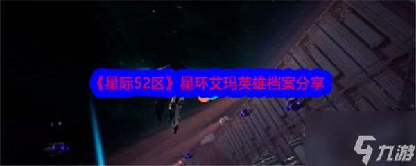 星际52区星环艾玛怎么样 星际52区星环艾玛英雄档案推荐