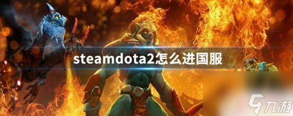 steam登陆dota2国服 steamdota2怎么在中国玩国服