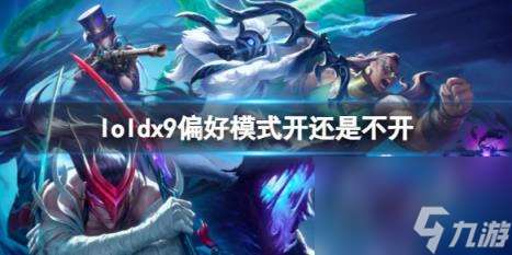 loldx9偏好模式開不開選擇推薦