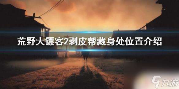 荒野大镖客剥皮帮 荒野大镖客2剥皮帮藏身处在哪里攻略