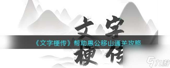 《文字梗传》帮助愚公移山通关攻略 文字梗传攻略推荐