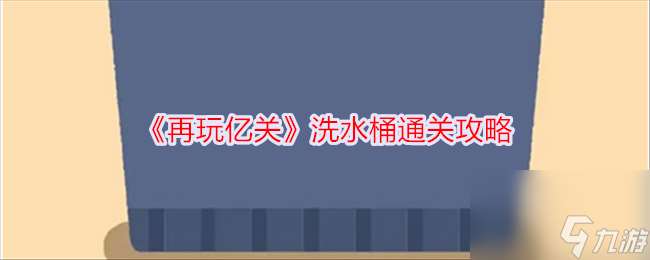 再玩亿关洗水桶通关攻略