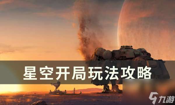 《星空》开局怎么玩 开局玩法攻略