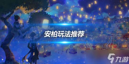 安柏角色培养心得 安柏角色玩法推荐介绍