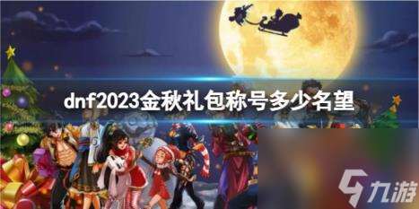 地下城与勇士2023金秋礼包称号名望数量介绍