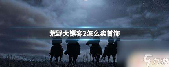 荒野大镖客2出售耳环 荒野大镖客2怎么卖首饰