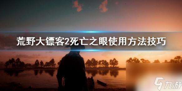 荒野大镖客死亡之眼用法 荒野大镖客2死亡之眼怎么使用