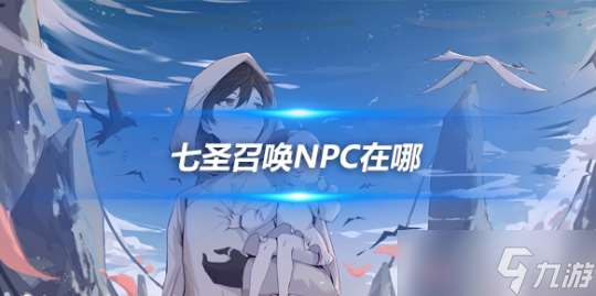 七圣召唤NPC在哪 全NPC牌手在哪里大全