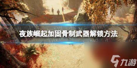 夜族崛起加固骨制武器解锁方法