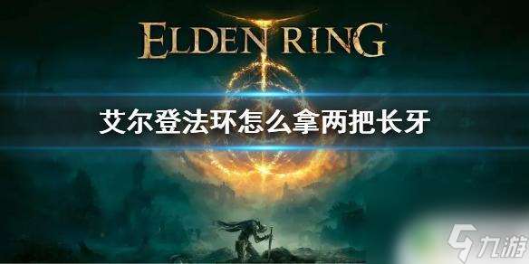 艾尔登法环怎么拿两把逆刺 艾尔登法环怎么拿两把长牙
