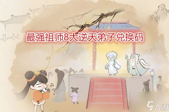 最強祖師8大逆天弟子兌換碼有什么 2024最新所有禮包兌換碼推薦