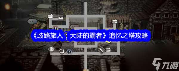 歧路旅人大陆的霸者追忆之塔 歧路旅人大陆的霸者追忆之塔开启攻略