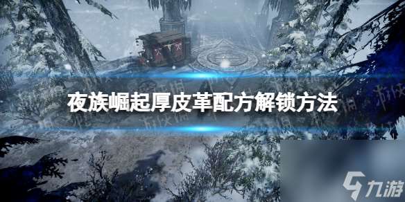 《夜族崛起》厚皮革配方解锁攻略 击败雪山骇兽霜喉