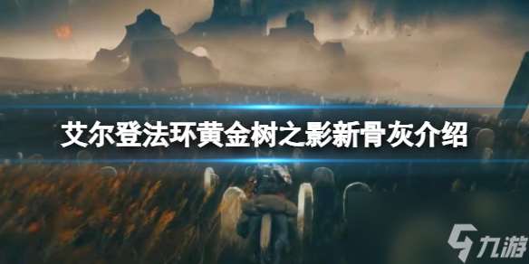 《艾尔登法环黄金树之影》新骨灰介绍